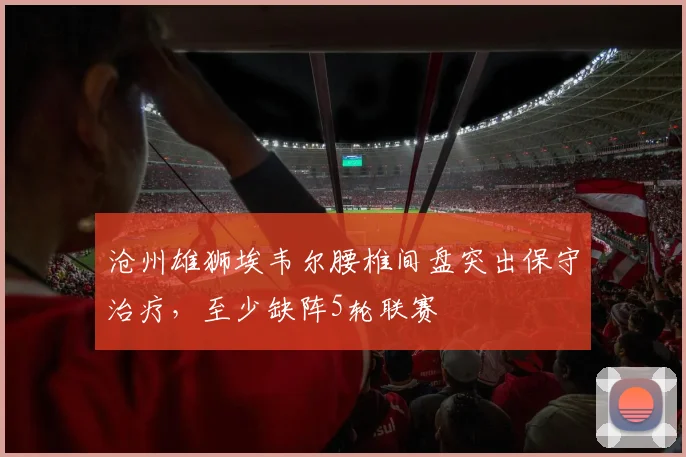 沧州雄狮埃韦尔腰椎间盘突出保守治疗，至少缺阵5轮联赛