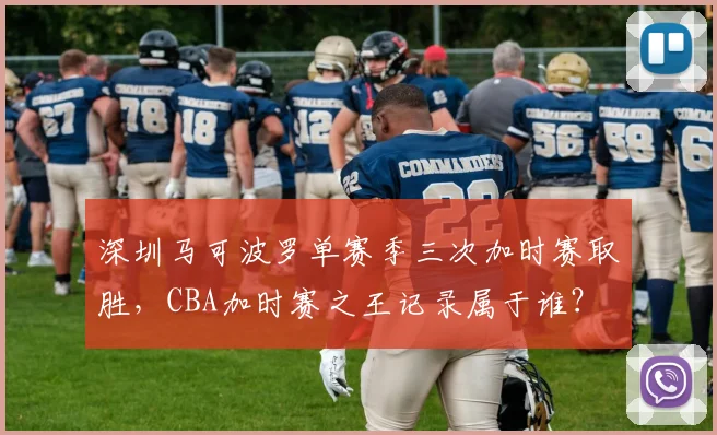 深圳马可波罗单赛季三次加时赛取胜，CBA加时赛之王记录属于谁？
