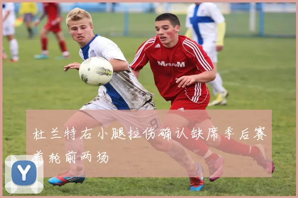 杜兰特右小腿拉伤确认缺席季后赛首轮前两场